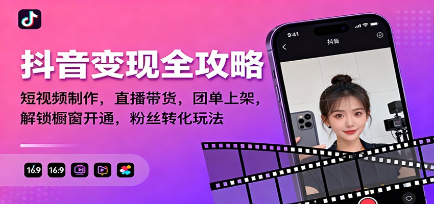 抖音变现全攻略：短视频制作，直播带货，团单上架，解锁橱窗开通，粉丝转化玩法-副业网
