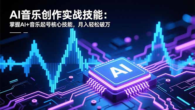 AI音乐创作实战技能：掌握AI+音乐起号核心技能，月入轻松破万-副业网