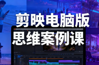 星创·剪映电脑版思维案例课(更新11月)-副业网