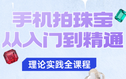 青柠老师·手机拍珠宝从入门到精通-副业网