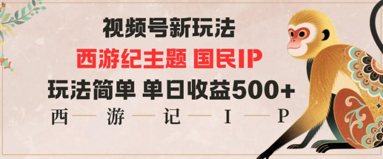 视频号分成新玩法，西游记主题国民IP，玩法简单，单日收益多张-副业网