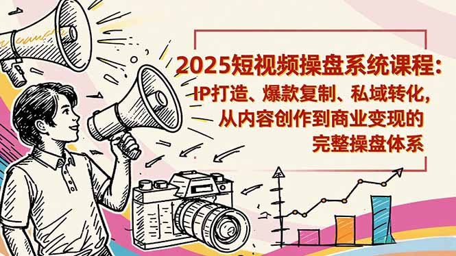 2025短视频操盘线下课程：IP打造、爆款复制、私域转化，从内容创作到商业变现的完整操盘体系-副业网