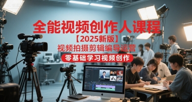 全能视频创作人课程【2025新版】视频拍摄剪辑编导运营，零基础学习视频创作(更新)-副业网