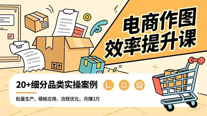 电商作图效率提升课，批量生产、模板应用、流程优化，20+细分品类实操案例，月赚3万-副业网