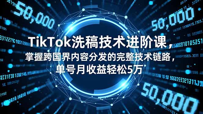 TikTok洗稿技术进阶课，掌握跨国界内容分发的完整技术链路，单号月收益轻松5万-副业网