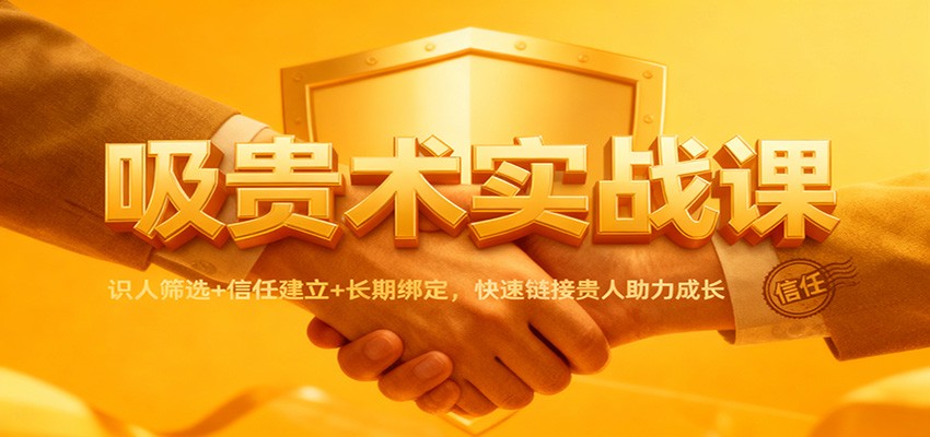 吸贵术实战课：识人筛选+信任建立+长期绑定，快速链接贵人助力成长-副业网