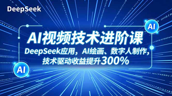 AI视频技术进阶课，DeepSeek应用、AI绘画、数字人制作，技术驱动收益提升300%-副业网