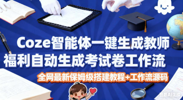 Coze智能体一键生成教师福利自动生成考试试卷工作流，全网最新保姆级搭建教程+工作流源码-副业网