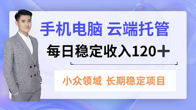 手机、电脑云端托管，每日稳定收入120+，小众领域长期稳定-副业网