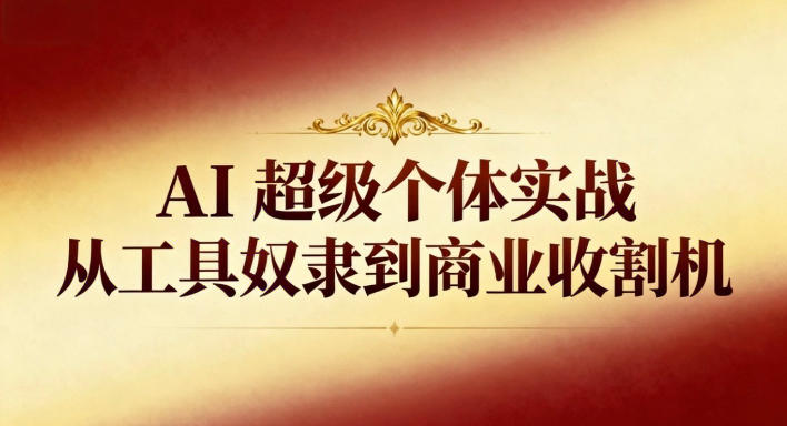 AI超级个体实战：从工具奴隶到商业收割机-副业网