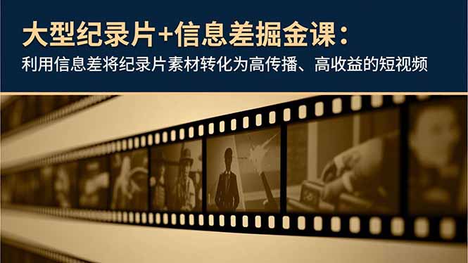 大型纪录片+信息差掘金课：利用信息差将纪录片素材转化为高传播、高收益的短视频-副业网