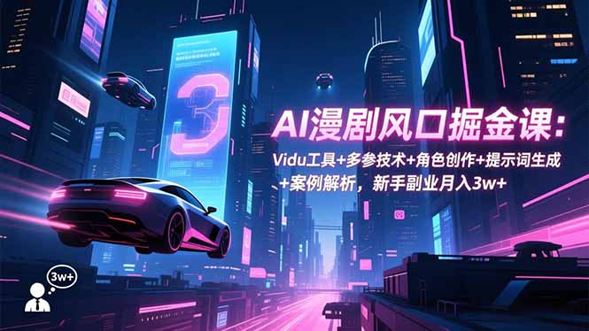 AI漫剧风口掘金课：Vidu工具+多参技术+角色创作+提示词生成+案例解析，新手副业月入3w+-副业网