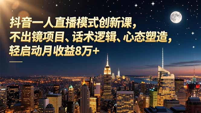 抖音一人直播模式创新课，不出镜项目、话术逻辑、心态塑造，轻启动月收益8万+-副业网