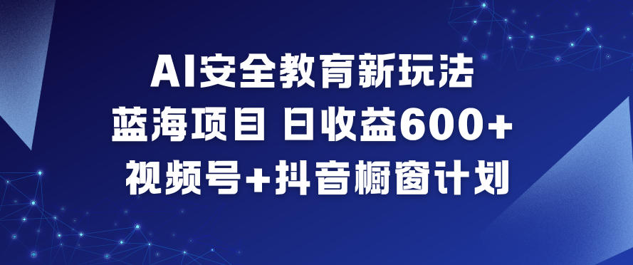 AI安全教育新玩法，蓝海项目，日收益6张+，视频号+抖音橱窗计划-副业网
