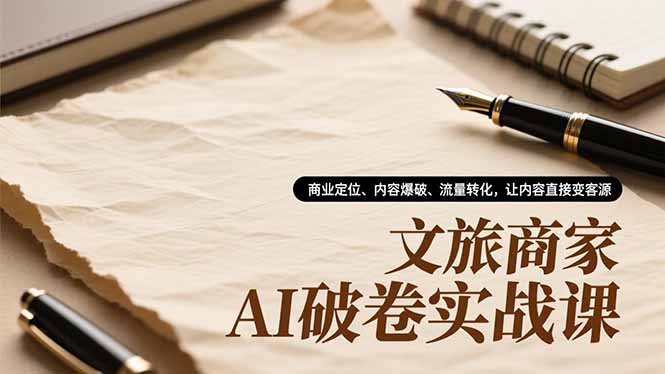文旅商家AI破卷实战课，商业定位、内容爆破、流量转化，让内容直接变客源-副业网