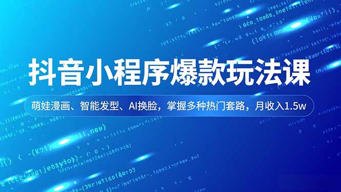 抖音小程序爆款玩法课，萌娃漫画、智能发型、AI换脸，掌握多种热门套路，月收入1.5w-副业网