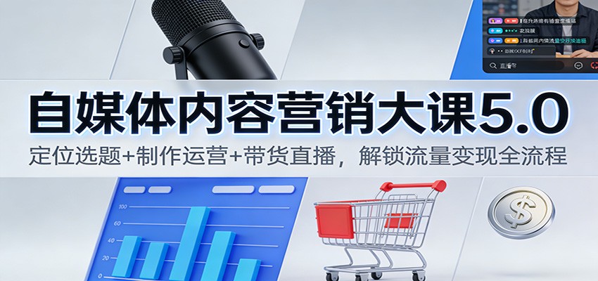 自媒体内容营销大课5.0：定位选题+制作运营+带货直播，解锁流量变现全流程-副业网