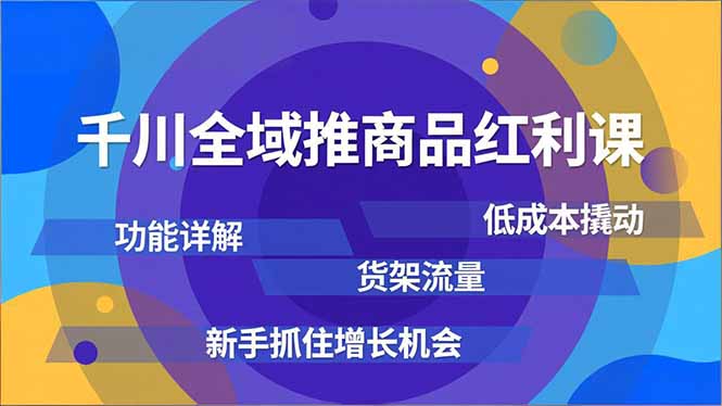 千川全域推商品红利课，功能详解、低成本撬动、货架流量，新手抓住增长机会-副业网
