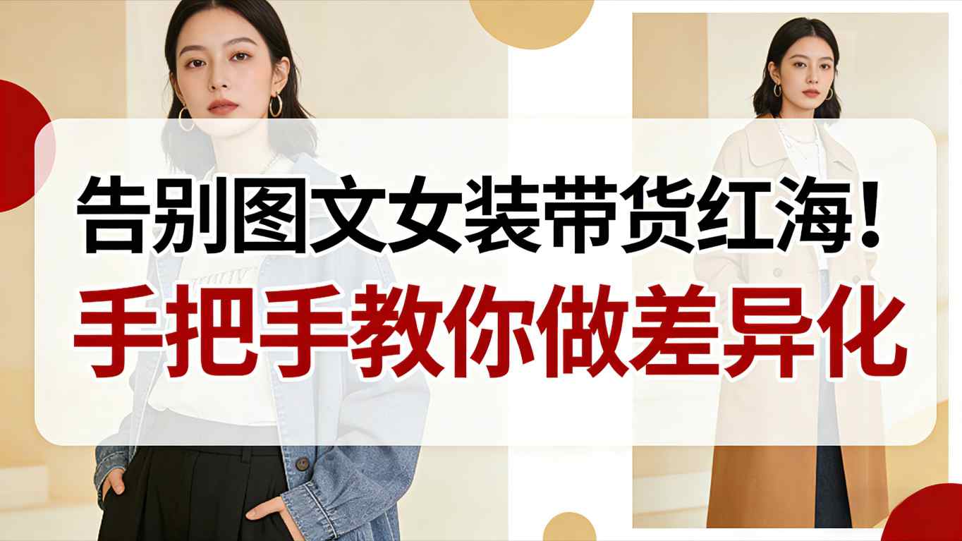 告别图文女装带货红海！手把手教你做差异化，新手也能弯道超车-副业网