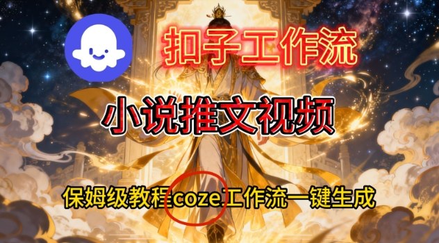 Coze扣子智能体工作流一键生成小说推文视频，保姆级搭建教学-副业网