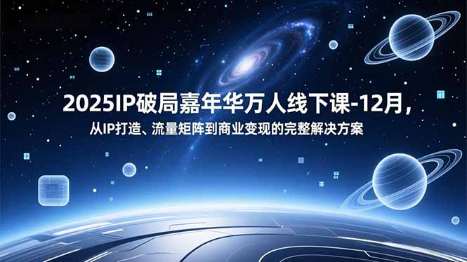 2025IP破局嘉年华万人线下课-12月，从IP打造、流量矩阵到商业变现的完整解决方案-副业网
