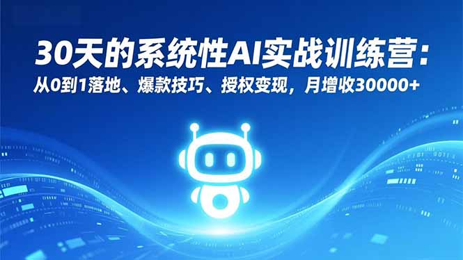 30天的系统性AI实战训练营：从0到1落地、爆款技巧、授权变现，月增收30000+-副业网