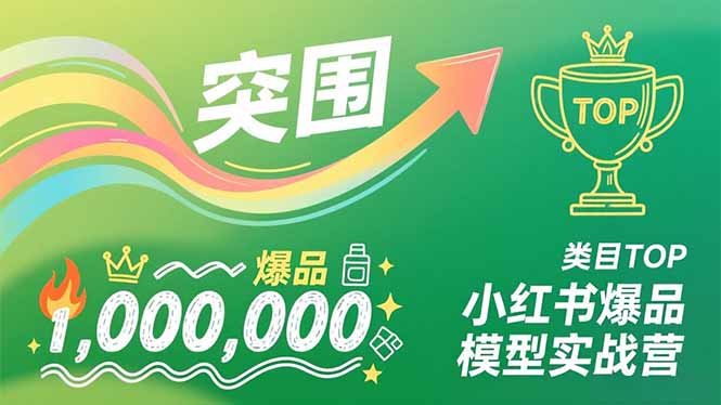 小红书爆品模型实战营，从新品突围到成为类目TOP，可复制路径，打造多个营收百万级爆品-副业网