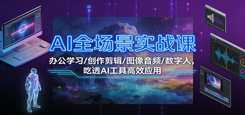 AI全场景实战课：办公学习/创作剪辑/图像音频/数字人，吃透AI工具高效应用-副业网