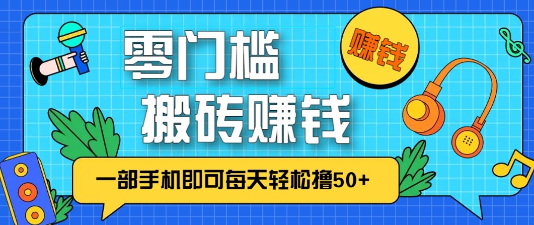 零成本零门槛无脑搬砖赚钱项目，只需一部手机即可每天轻松撸50+-副业网