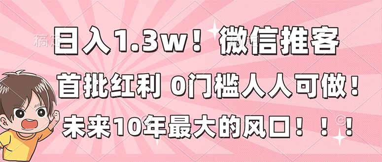日入1.3w！微信推客，首批红利，未来10年最大的风口，0门槛，人人可做！-副业网