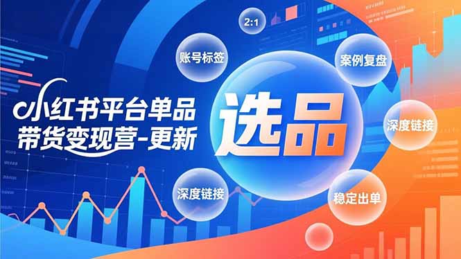 小红书平台单品带货变现营-更新，极致选品、账号标签、案例复盘，深度链接，快速启动稳定出单-副业网