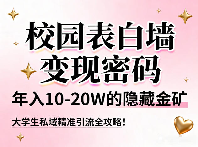 校园表白墙变现密码，年入10-20W的隐藏金矿，大学生私域精准引流全攻略！-副业网
