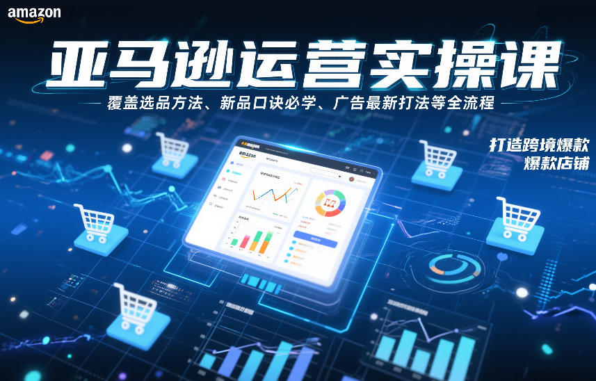 亚马逊运营实操课，覆盖选品方法、新品口诀必学、广告最新打法等全流程，打造跨境爆款店铺-副业网