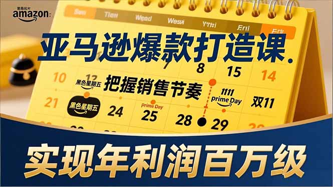 亚马逊爆款打造课，大促节点、全年规划、淡旺季打法，把握销售节奏，实现年利润百万级-副业网