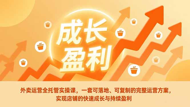 外卖运营全托管实操课，一套可落地、可复制的完整运营方案，实现店铺的快速成长与持续盈利-副业网