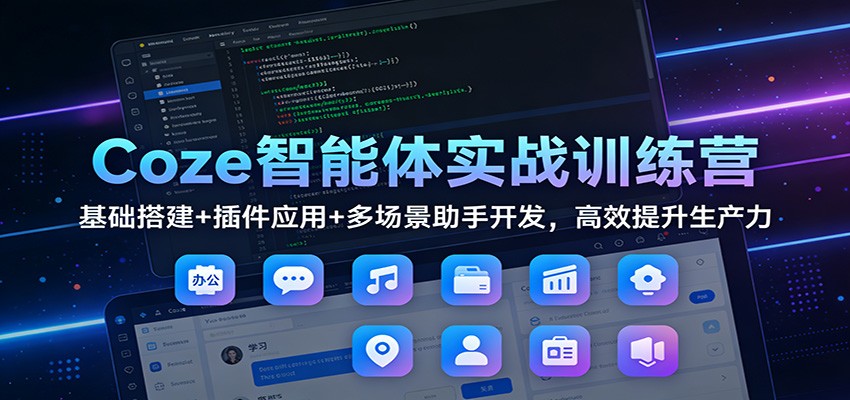 Coze智能体实战训练营：基础搭建+插件应用+多场景助手开发，高效提升生产力-副业网