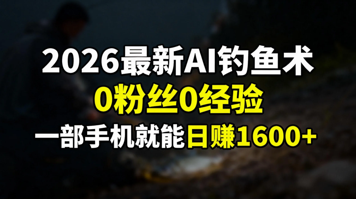 2026最新AI钓鱼术:0粉丝0经验，一部手机就能开启赚钱模式-副业网