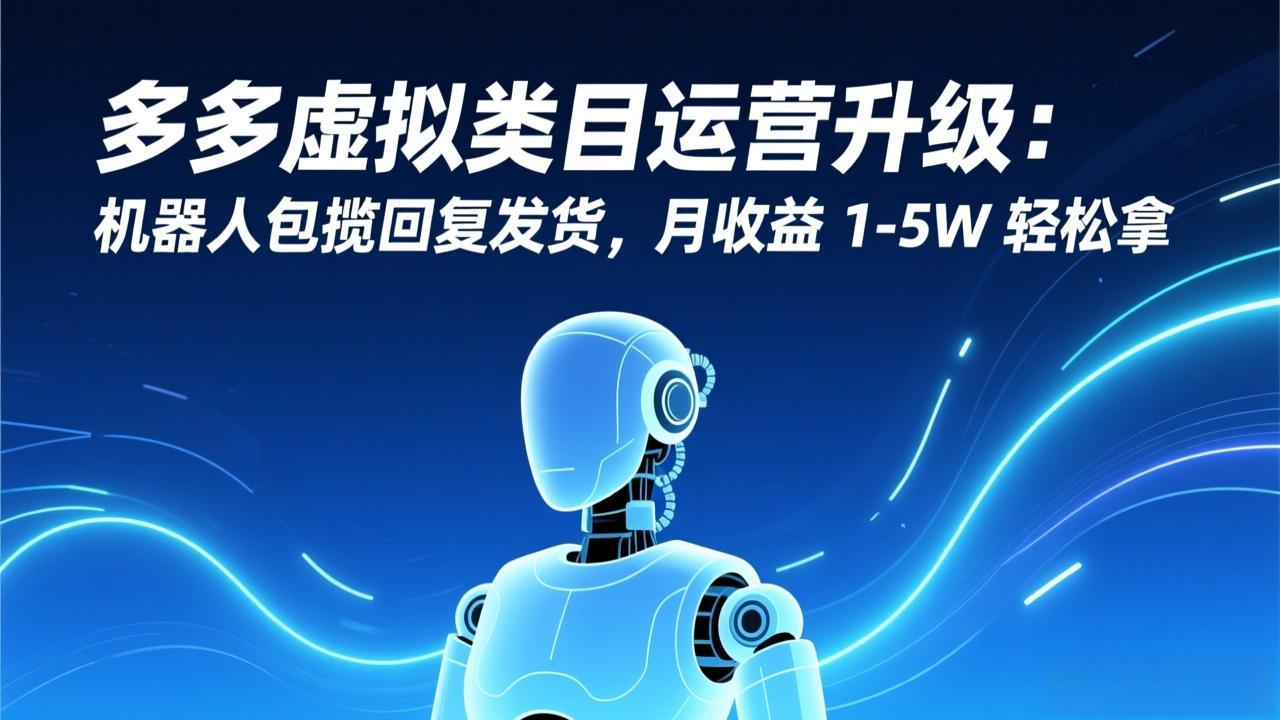 多多虚拟类目运营升级：机器人包揽回复发货，月收益 1-5W 轻松拿-副业网