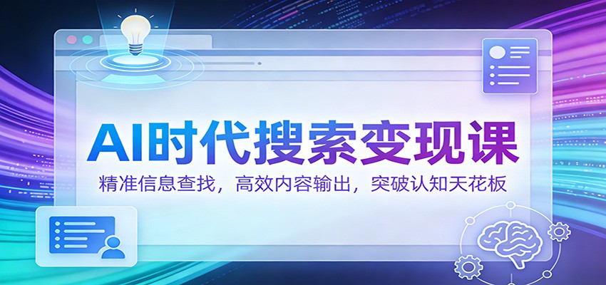 AI时代搜索变现课：精准信息查找，高效内容输出，突破认知天花板-副业网