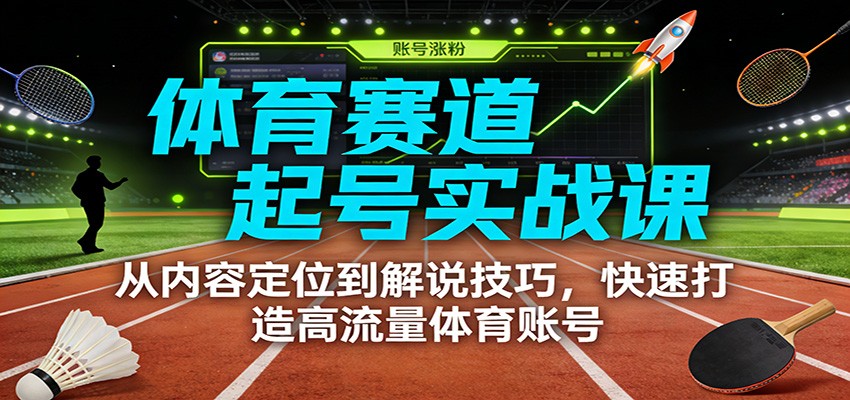体育赛道起号实战课：从内容定位到解说技巧，快速打造高流量体育账号-副业网