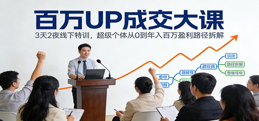 百万UP成交大课：3天2夜线下特训，超级个体从0到年入百万盈利路径拆解-副业网