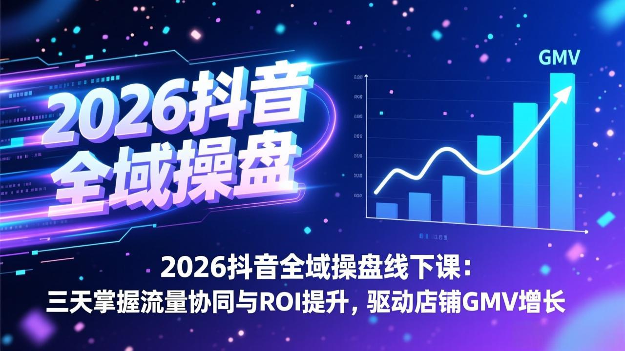2026抖音全域操盘线下课：三天掌握流量协同与ROI提升，驱动店铺GMV增长-副业网