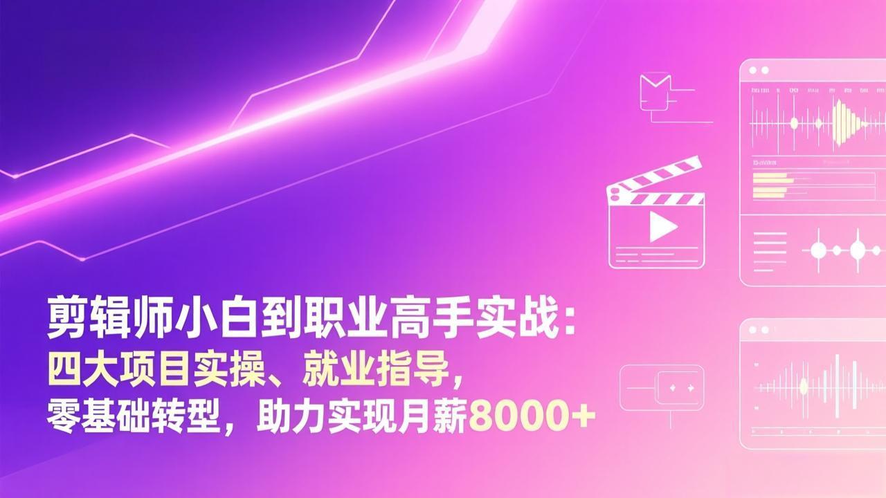 剪辑师小白到职业高手实战：四大项目实操、就业指导，零基础转型，助力实现月薪8000+-副业网