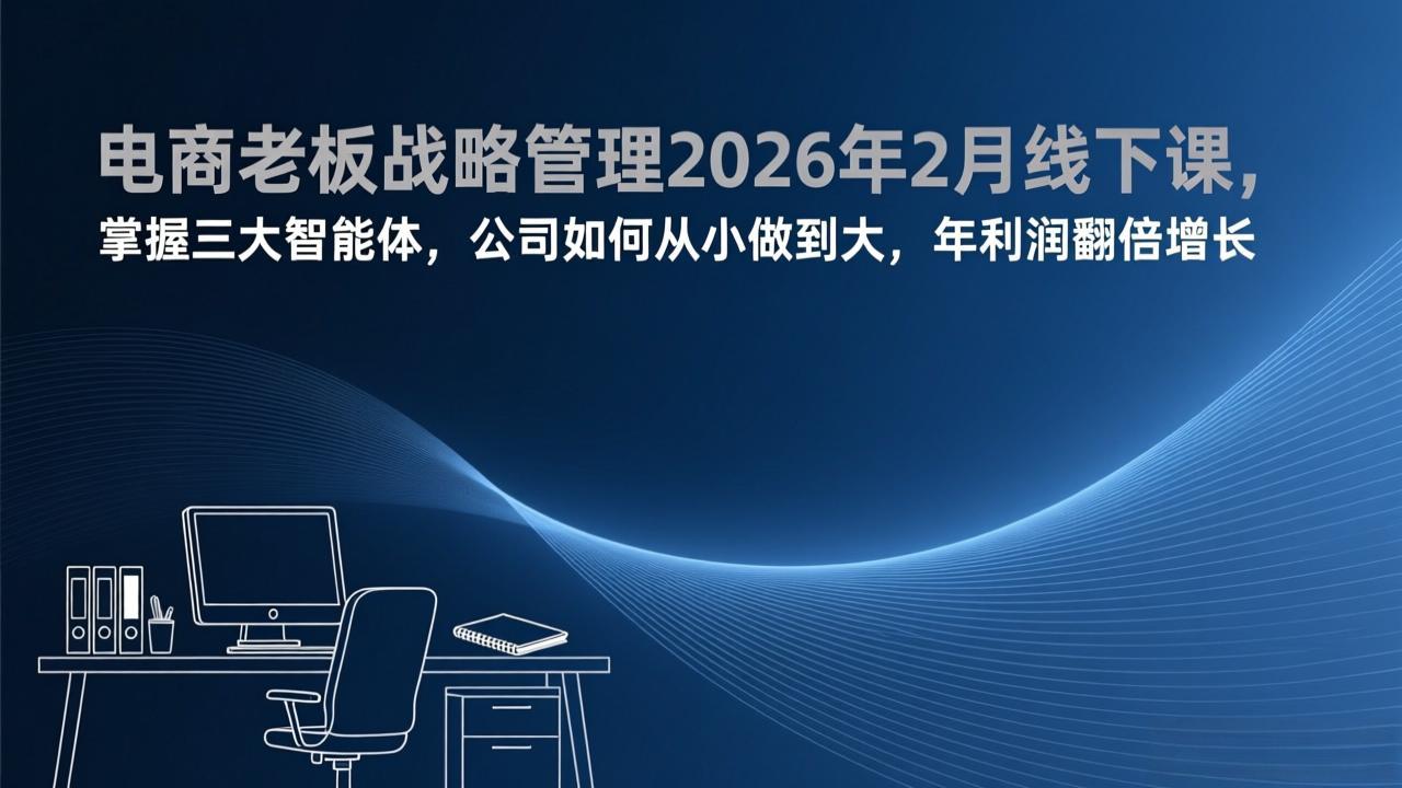 电商老板战略管理2026年2月线下课，掌握三大智能体，公司如何从小做到大，年利润翻倍增长-副业网