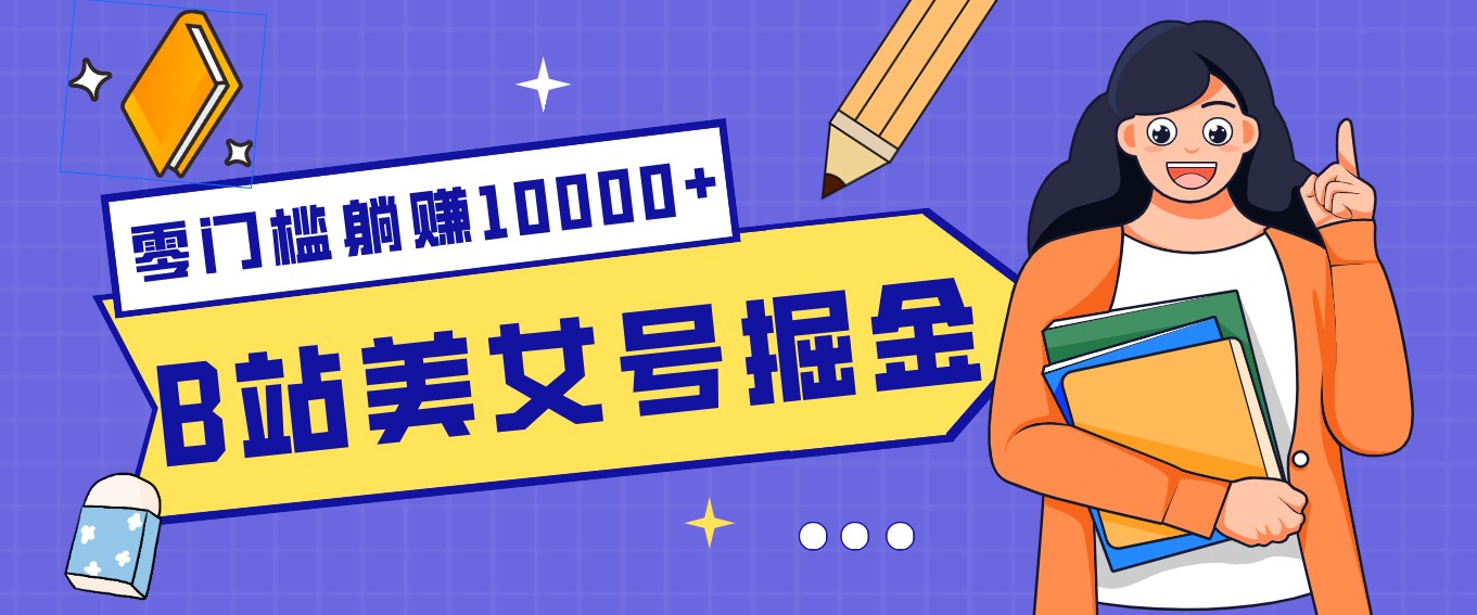 B站美女号掘金秘籍：网盘拉新躺赚10000+，玩法稳定新手也能做的长期副业-副业网