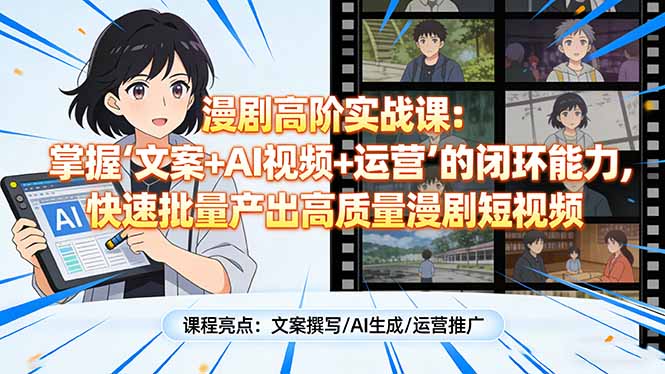 漫剧高阶实战课：掌握“文案+AI视频+运营”的闭环能力，快速批量产出高质量漫剧短视频-副业网