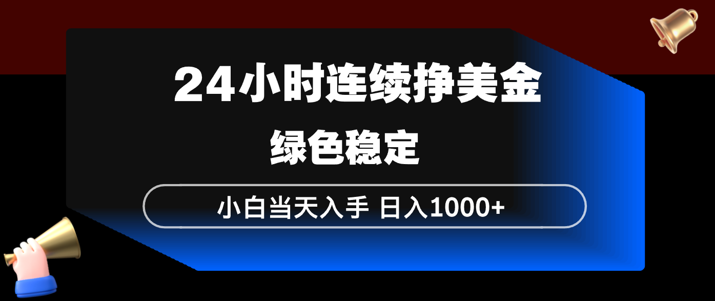 24小时连续断挣美金，小白当天上手，简单易操作，绿色稳定，日入1000+-副业网