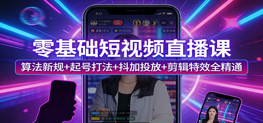 零基础短视频直播课：算法新规+起号打法+抖加投放+剪辑特效全精通-副业网