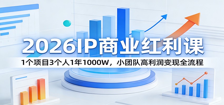 2026IP商业红利课：1个项目3个人1年1000W，小团队高利润变现全流程-副业网
