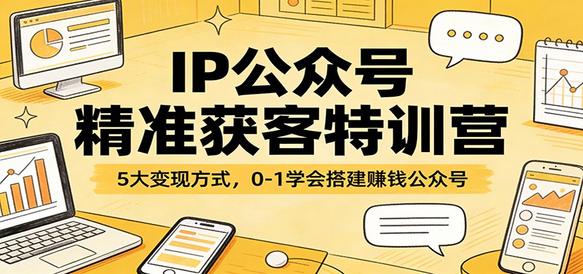IP公众号精准获客特训营：5大变现方式，0-1学会搭建赚钱公众号-副业网